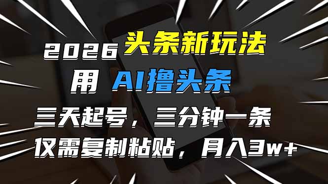 2026最新头条玩法，用AI撸头条，3天必起号，3分钟1条，只需要复制粘贴，简单月入3W+-百盟网