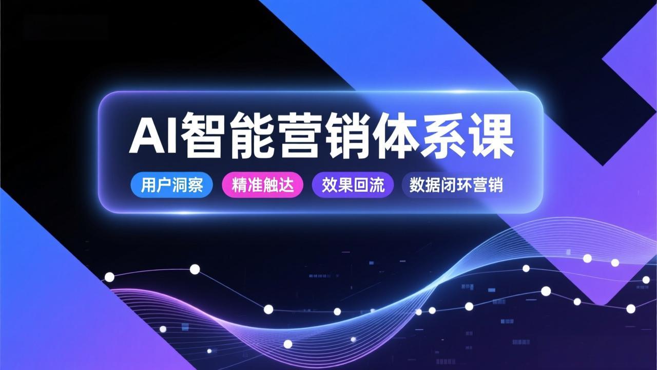 AI智能营销体系课，从用户洞察、精准触达到效果回流的数据闭环营销，提升整体营销效率与转化率-百盟网
