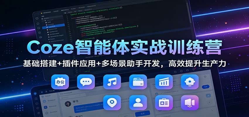 Coze智能体实战训练营：基础搭建+插件应用+多场景助手开发，高效提升生产力-百盟网