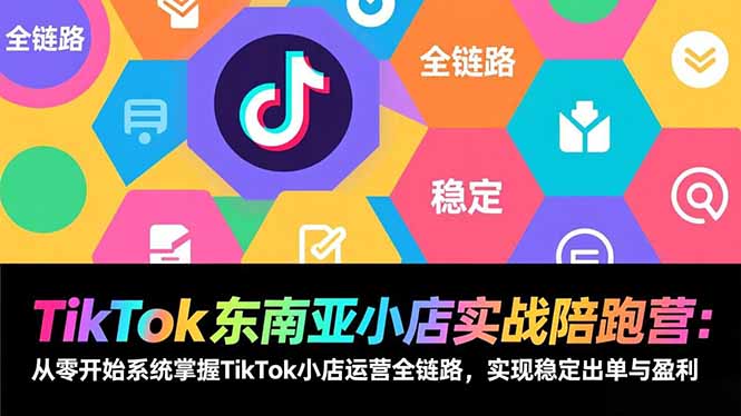 TikTok东南亚小店实战陪跑营:从零开始系统掌握TikTok小店运营全链路,实现稳定出单与盈利-百盟网